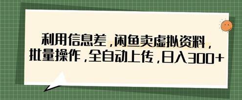 利用信息差,闲鱼卖虚拟资料,批量操作,全自动上传,日入3张-一个公司创业项目 - 淘金吧