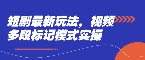 短剧最新玩法，视频多段标记模式实操-一个公司创业项目 - 淘金吧