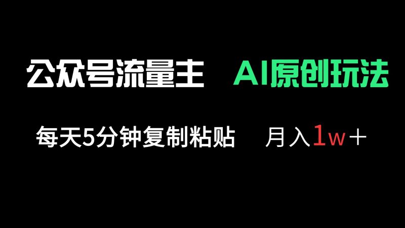 公众号流量主多赛道原创玩法，每天5分钟复制粘贴，月入1万＋-一个公司创业项目 - 淘金吧