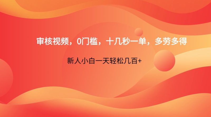 审核视频，0门槛，十几秒一单，多劳多得，新人小白一天轻松几百+-一个公司创业项目 - 淘金吧