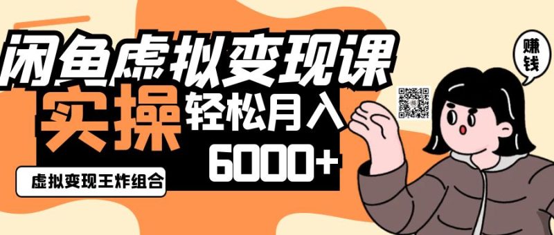 2025闲鱼虚拟产品变现程,实操王炸组合,轻松月入6000+-一个公司创业项目 - 淘金吧