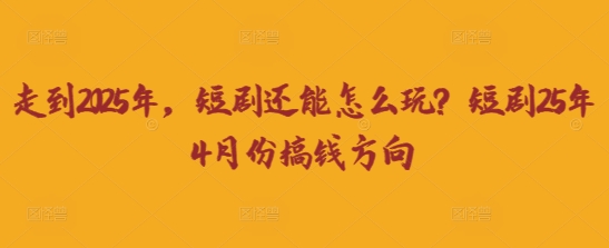 走到2025年，短剧还能怎么玩？短剧25年4月份搞钱方向-一个公司创业项目 - 淘金吧