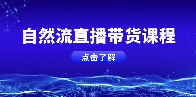自然流直播带货课程,结合微付费起号,打造运营主播,提升个人能力-一个公司创业项目 - 淘金吧