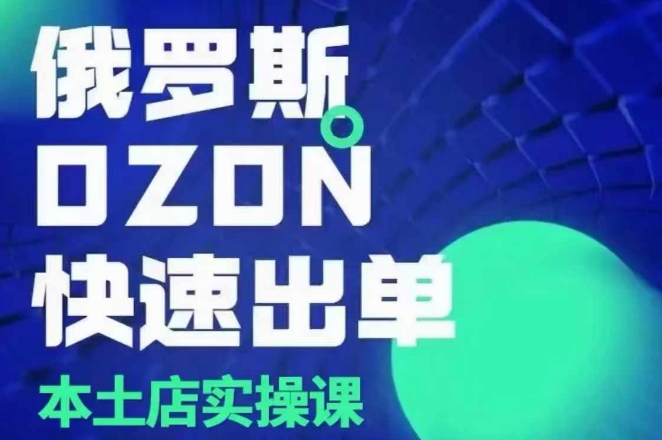 俄罗斯OZON本土店实操课,OZON本土店运营选品变现-一个公司创业项目 - 淘金吧