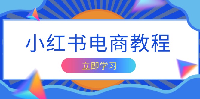 小红书电商教程,掌握帐号定位与内容创作技巧,打造爆款,实现商业变现-一个公司创业项目 - 淘金吧