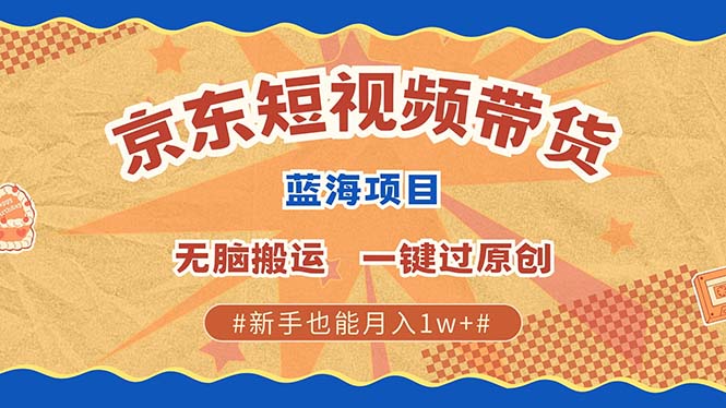 图片[1]-京东短视频带货 2025新风口 批量搬运 单号月入过万 上不封顶-云创网