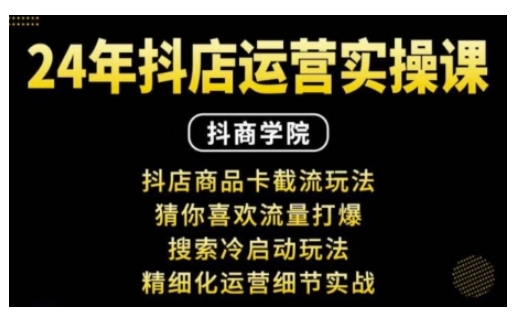 抖音小店运营实操课:抖店商品卡截流玩法,猜你喜欢流量打爆,搜索冷启动玩法,精细化运营细节实战-一个公司创业项目 - 淘金吧