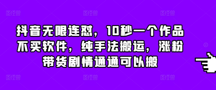 抖音无限连怼,10秒一个作品不买软件,纯手法搬运,涨粉带货剧情通通可以搬-一个公司创业项目 - 淘金吧