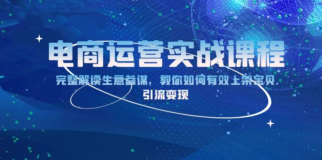 电商运营实战课程:完整解读生意参谋,教你如何有效上架宝贝,引流变现-一个公司创业项目 - 淘金吧