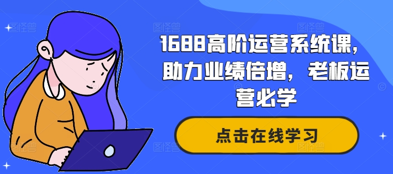 1688高阶运营系统课，助力业绩倍增，老板运营必学-一个公司创业项目 - 淘金吧