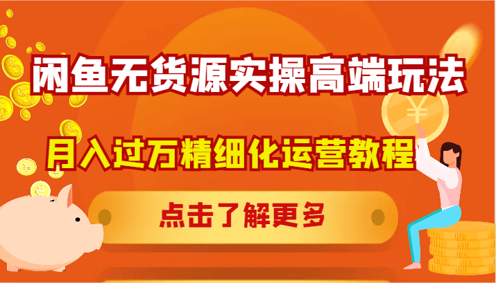 闲鱼无货源实操高端玩法，月入过万精细化运营教程-一个公司创业项目 - 淘金吧