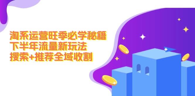 淘系运营旺季必学秘籍:下半年流量新玩法:搜索+推荐全域收割(无水印-一个公司创业项目 - 淘金吧