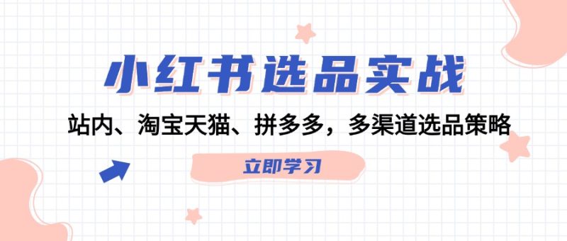 小红书选品实战：站内、淘宝天猫、拼多多，多渠道选品策略-一个公司创业项目 - 淘金吧