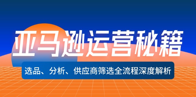 亚马逊运营秘籍：选品、分析、供应商筛选全流程深度解析(无水印-一个公司创业项目 - 淘金吧