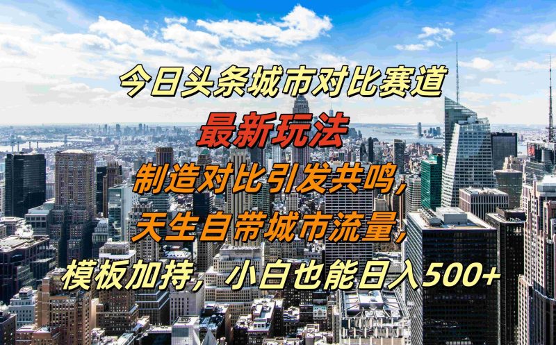 今日头条城市对比赛道最新玩法,制造对比引发共鸣,天生自带城市流量,小白也能日入500+【揭秘】-一个公司创业项目 - 淘金吧