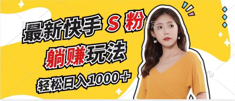 最新快手S粉赛道，简单无脑拉爆流量躺赚玩法，轻松日入1000＋-一个公司创业项目 - 淘金吧