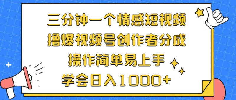 三分钟一个情感短视频,撸爆视频号创作者分成 操作简单易上手,学会…-一个公司创业项目 - 淘金吧