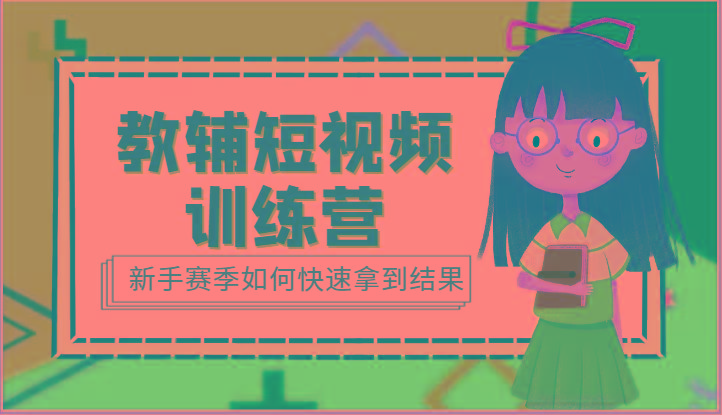 教辅短视频训练营-新手赛季如何快速拿到结果(15节课)-一个公司创业项目 - 淘金吧