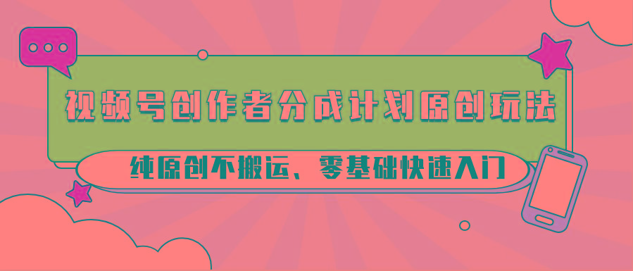 图片[1]-视频号创作者分成计划原创玩法；纯原创不搬运、零基础快速入门-云创网