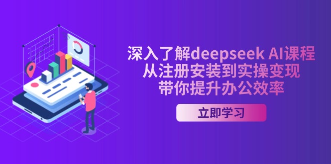 深入了解deepseek AI课程,从注册安装到实操变现,带你提升办公效率-一个公司创业项目 - 淘金吧