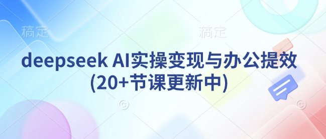 deepseek AI实操变现与办公提效(20+节课更新中)-一个公司创业项目 - 淘金吧