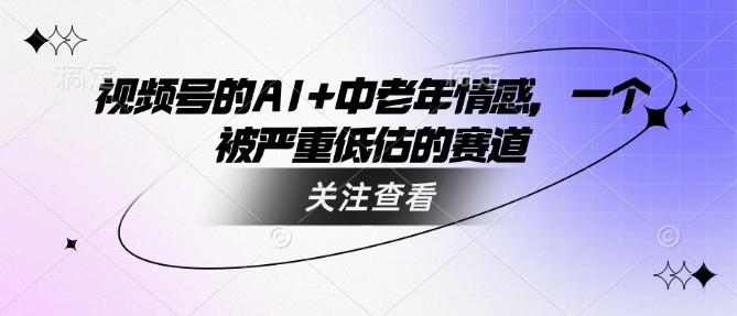 视频号的AI+中老年情感，一个被严重低估的赛道-一个公司创业项目 - 淘金吧