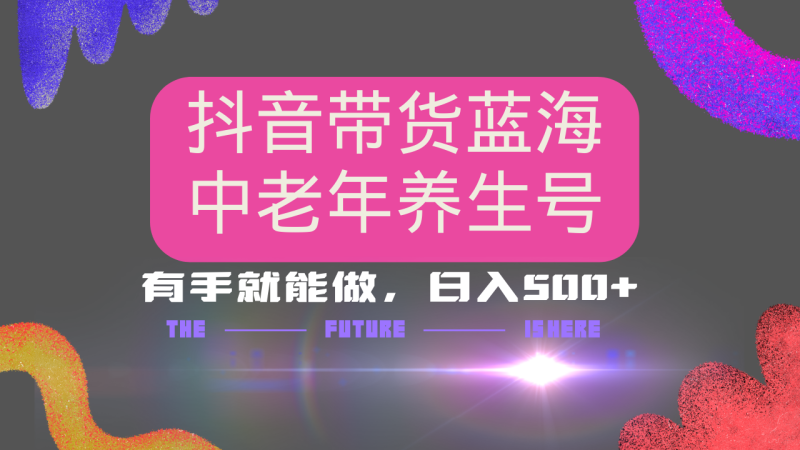 抖音带货冷门赛道，用AI做中老年养生号，可矩阵放大，小白也能月入30000+-一个公司创业项目 - 淘金吧