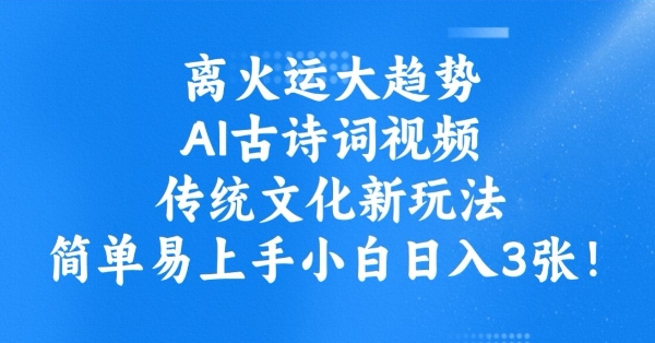 离火运大趋势,ai古诗词视频,传统文化新玩法,简单易上手小白日入3张-一个公司创业项目 - 淘金吧