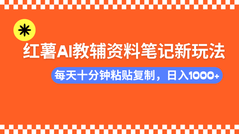 小红书AI教辅资料笔记新玩法，0门槛，可批量可复制，一天十分钟发笔记…-一个公司创业项目 - 淘金吧