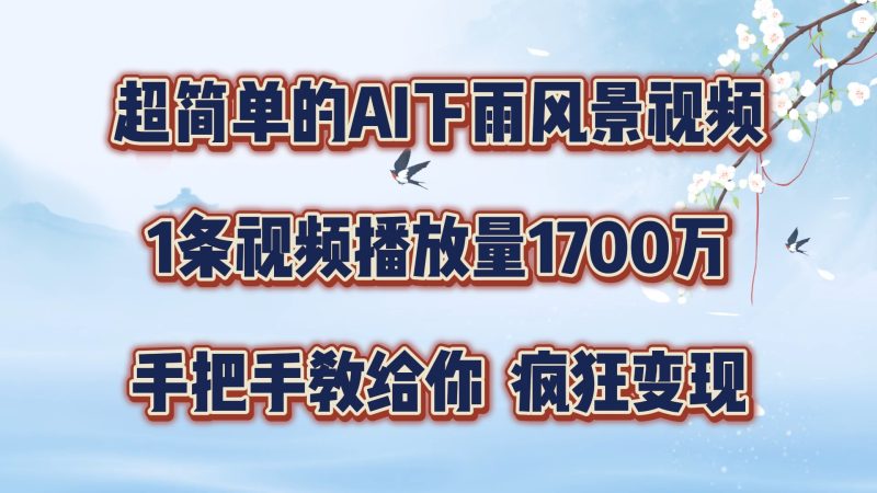 超简单的AI下雨风景视频,1条视频播放量1700万,手把手教给你【揭秘】-一个公司创业项目 - 淘金吧