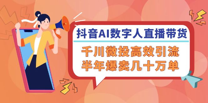抖音AI-数字人直播带货，千川 微投高效引流，半年爆卖几十万单-一个公司创业项目 - 淘金吧