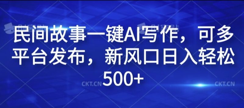 民间故事一键AI写作，可多平台发布，新风口日入轻松500+【揭秘】-一个公司创业项目 - 淘金吧