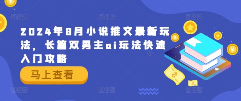 2024年8月小说推文最新玩法，长篇双男主ai玩法快速入门攻略-一个公司创业项目 - 淘金吧