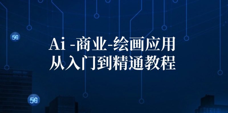 Ai商业绘画应用从入门到精通教程:Ai绘画/设计/摄影/电商/建筑-一个公司创业项目 - 淘金吧