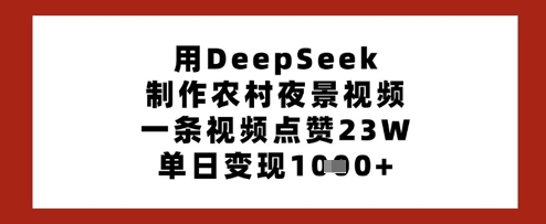 用DeepSeek制作农村夜景视频,一条视频点赞23W,单日变现多张-一个公司创业项目 - 淘金吧