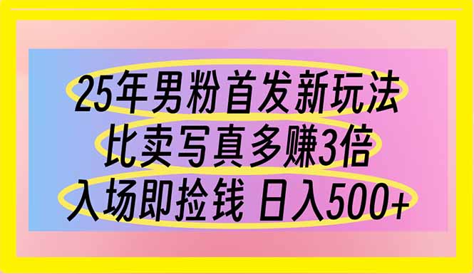 25年男粉首发新玩法 比卖写真赚的更多 入场即捡钱 日入500-一个公司创业项目 - 淘金吧