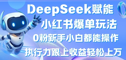 DeepSeek赋能小红书爆单玩法0粉新手小白都能操作,执行力跟上收益轻松上W,懒人勿做-一个公司创业项目 - 淘金吧