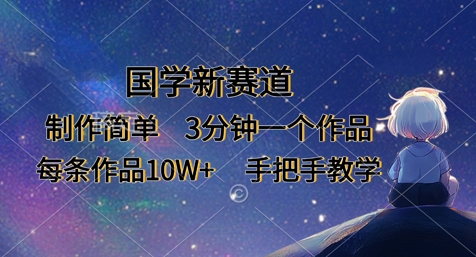 国学新赛道,制作简单,3分钟一个作品,每条作品10W+,手把手教学-一个公司创业项目 - 淘金吧
