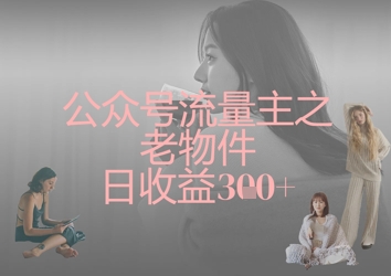 公众号流量主之老物件日收益300+-一个公司创业项目 - 淘金吧