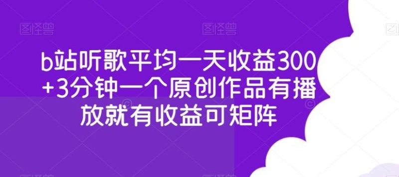 b站听歌平均一天收益300+3分钟一个原创作品有播放就有收益可矩阵-一个公司创业项目 - 淘金吧
