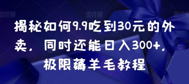 揭秘如何9.9吃到30元的外卖,同时还能日入300+,极限薅羊毛教程-一个公司创业项目 - 淘金吧