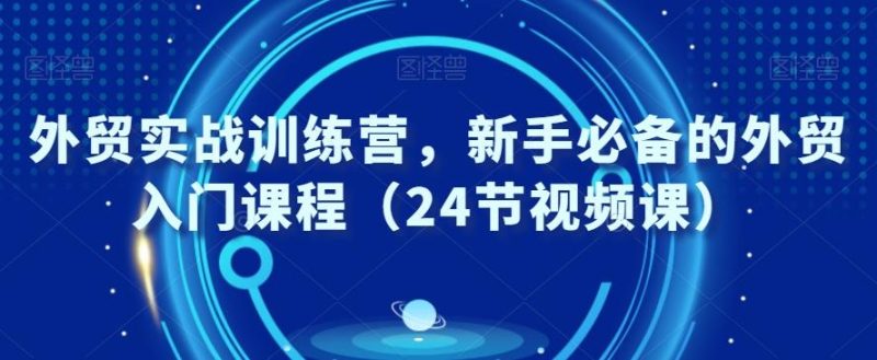 外贸实战训练营，新手必备的外贸入门课程（24节视频课）-一个公司创业项目 - 淘金吧