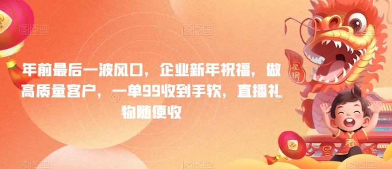 年前最后一波风口,企业新年祝福,做高质量客户,一单99收到手软,直播礼物随便收【揭秘】-一个公司创业项目 - 淘金吧