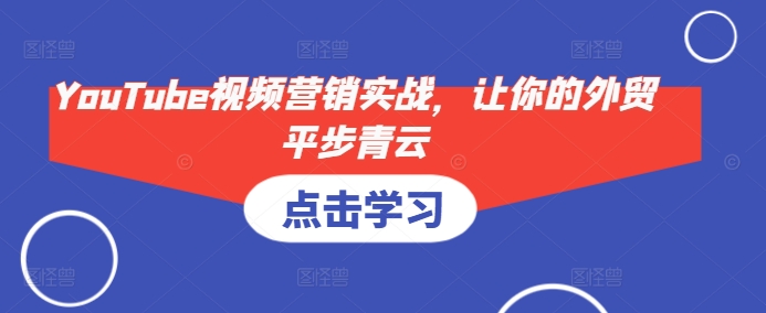 YouTube视频营销实战，让你的外贸平步青云-一个公司创业项目 - 淘金吧