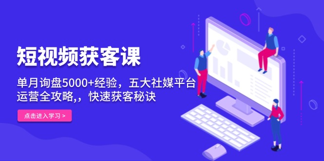 短视频获客课，单月询盘5000+经验，五大社媒平台运营全攻略,，快速获客…-一个公司创业项目 - 淘金吧