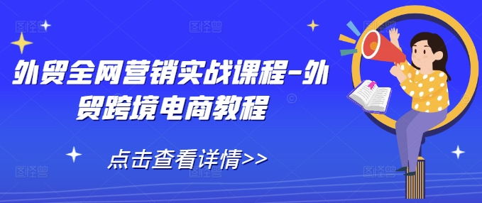 外贸全网营销实战课程-外贸跨境电商教程-一个公司创业项目 - 淘金吧