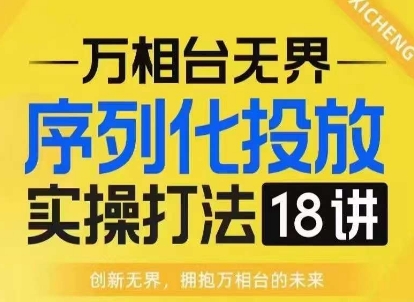 【万相台无界】序列化投放实操18讲线上实战班,淘系电商人的必修课-一个公司创业项目 - 淘金吧