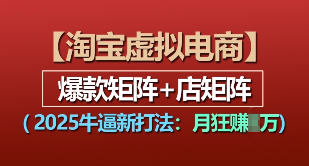 淘宝虚拟电商，2025牛逼新打法：爆款矩阵+店矩阵，月入过万-一个公司创业项目 - 淘金吧