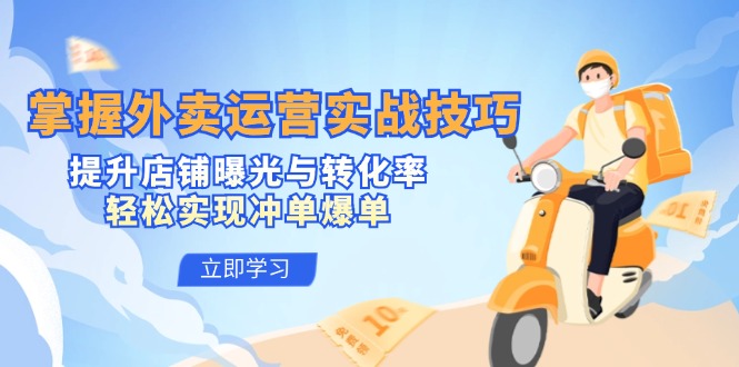 掌握外卖运营实战技巧，提升店铺曝光与转化率，轻松实现冲单爆单-一个公司创业项目 - 淘金吧