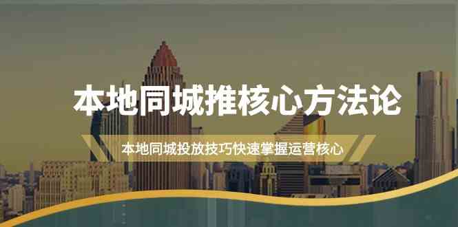 本地同城推核心方法论，本地同城投放技巧快速掌握运营核心(19节课)-一个公司创业项目 - 淘金吧